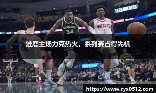雄鹿主场力克热火，系列赛占得先机