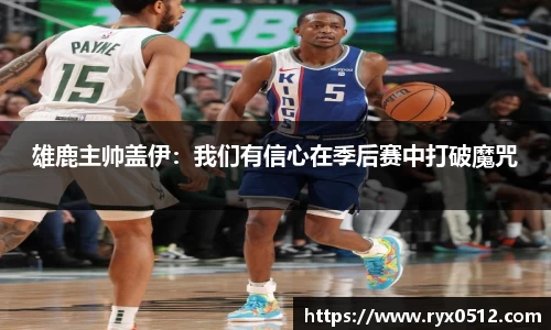 雄鹿主帅盖伊：我们有信心在季后赛中打破魔咒