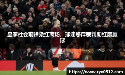 皇家社会前锋染红离场，球迷怒斥裁判助红魔赢球