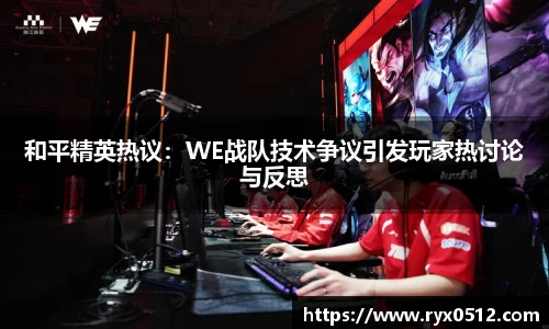 和平精英热议：WE战队技术争议引发玩家热讨论与反思