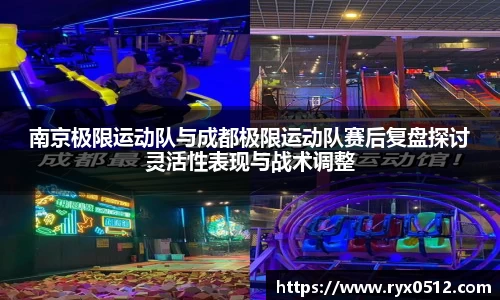南京极限运动队与成都极限运动队赛后复盘探讨灵活性表现与战术调整