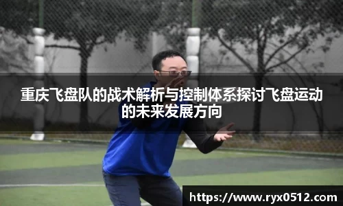 重庆飞盘队的战术解析与控制体系探讨飞盘运动的未来发展方向