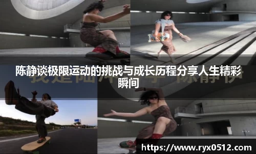 陈静谈极限运动的挑战与成长历程分享人生精彩瞬间
