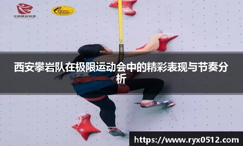 西安攀岩队在极限运动会中的精彩表现与节奏分析