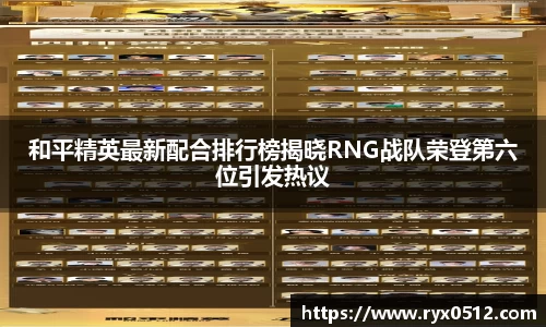 和平精英最新配合排行榜揭晓RNG战队荣登第六位引发热议