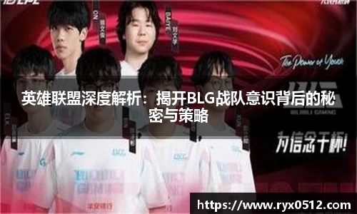 英雄联盟深度解析：揭开BLG战队意识背后的秘密与策略