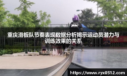 重庆滑板队节奏表现数据分析揭示运动员潜力与训练效果的关系