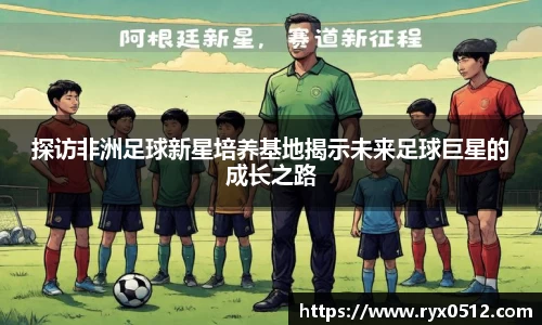 探访非洲足球新星培养基地揭示未来足球巨星的成长之路