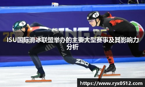 ISU国际滑冰联盟举办的主要大型赛事及其影响力分析