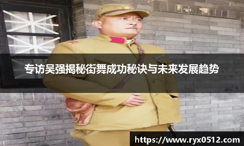 专访吴强揭秘街舞成功秘诀与未来发展趋势
