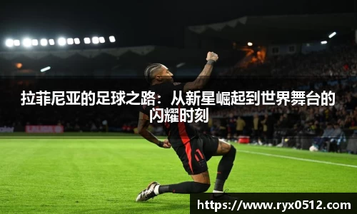 拉菲尼亚的足球之路：从新星崛起到世界舞台的闪耀时刻