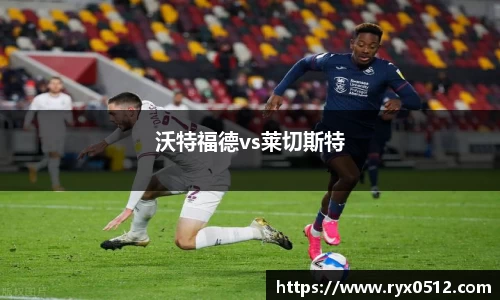 沃特福德vs莱切斯特