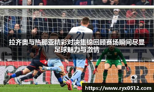 拉齐奥与热那亚精彩对决集锦回顾赛场瞬间尽显足球魅力与激情