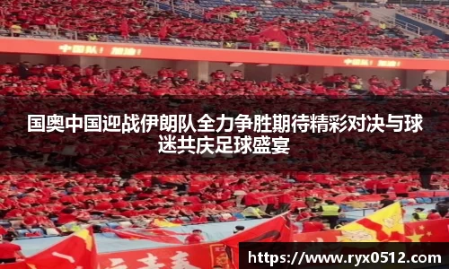 国奥中国迎战伊朗队全力争胜期待精彩对决与球迷共庆足球盛宴