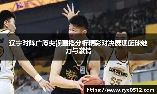 辽宁对阵广厦央视直播分析精彩对决展现篮球魅力与激情