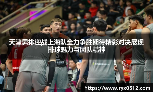 天津男排迎战上海队全力争胜期待精彩对决展现排球魅力与团队精神