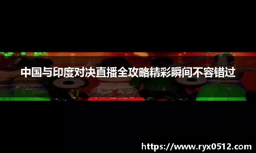 中国与印度对决直播全攻略精彩瞬间不容错过