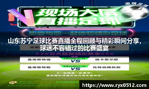 山东苏宁足球比赛直播全程回顾与精彩瞬间分享，球迷不容错过的比赛盛宴