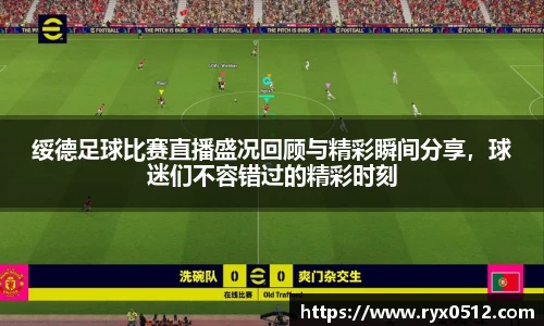 绥德足球比赛直播盛况回顾与精彩瞬间分享，球迷们不容错过的精彩时刻