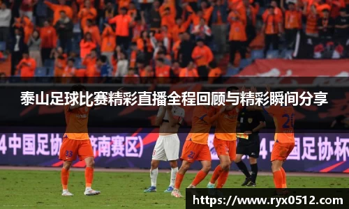 泰山足球比赛精彩直播全程回顾与精彩瞬间分享