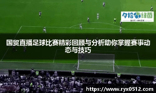 国贸直播足球比赛精彩回顾与分析助你掌握赛事动态与技巧