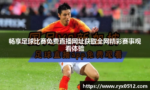 畅享足球比赛免费直播网址获取全网精彩赛事观看体验