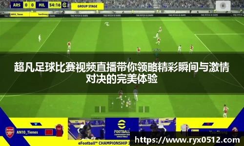 超凡足球比赛视频直播带你领略精彩瞬间与激情对决的完美体验
