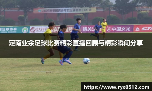 定南业余足球比赛精彩直播回顾与精彩瞬间分享