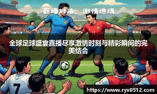 全球足球盛宴直播尽享激情时刻与精彩瞬间的完美结合