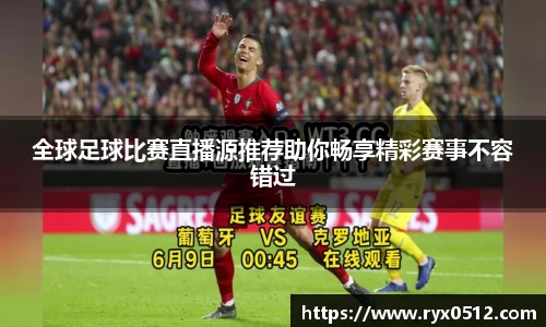 全球足球比赛直播源推荐助你畅享精彩赛事不容错过