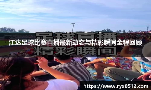 江达足球比赛直播最新动态与精彩瞬间全程回顾