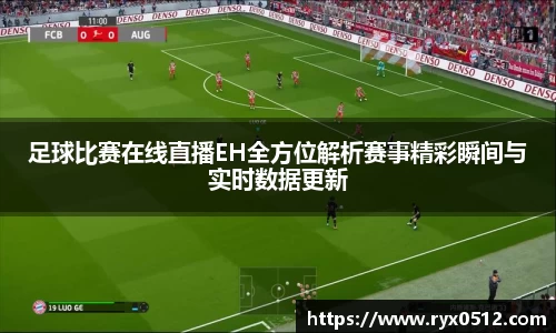 足球比赛在线直播EH全方位解析赛事精彩瞬间与实时数据更新