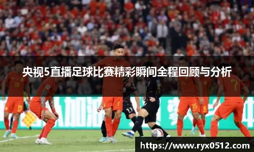 央视5直播足球比赛精彩瞬间全程回顾与分析