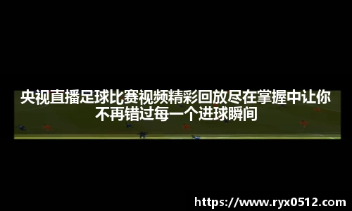 央视直播足球比赛视频精彩回放尽在掌握中让你不再错过每一个进球瞬间