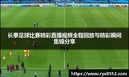 长泰足球比赛精彩直播视频全程回放与精彩瞬间集锦分享