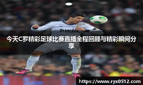 今天C罗精彩足球比赛直播全程回顾与精彩瞬间分享