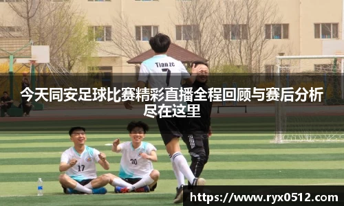 今天同安足球比赛精彩直播全程回顾与赛后分析尽在这里