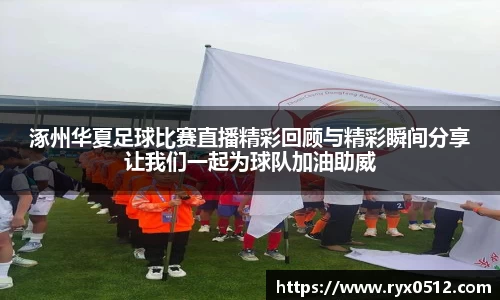 涿州华夏足球比赛直播精彩回顾与精彩瞬间分享让我们一起为球队加油助威