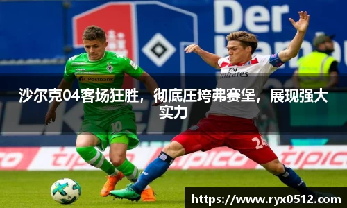 沙尔克04客场狂胜，彻底压垮弗赛堡，展现强大实力