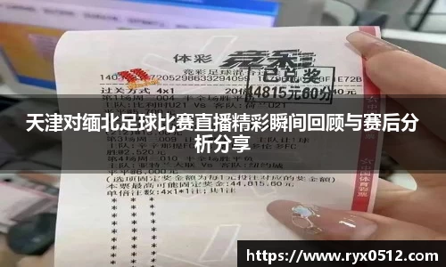 天津对缅北足球比赛直播精彩瞬间回顾与赛后分析分享