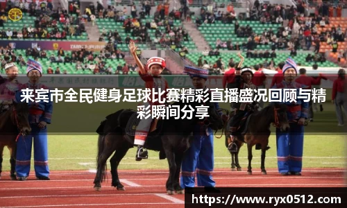 来宾市全民健身足球比赛精彩直播盛况回顾与精彩瞬间分享
