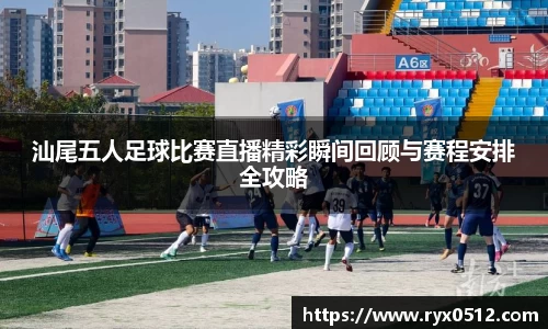 汕尾五人足球比赛直播精彩瞬间回顾与赛程安排全攻略