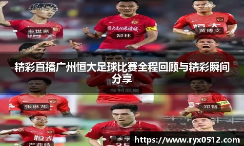 精彩直播广州恒大足球比赛全程回顾与精彩瞬间分享