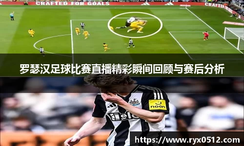 罗瑟汉足球比赛直播精彩瞬间回顾与赛后分析