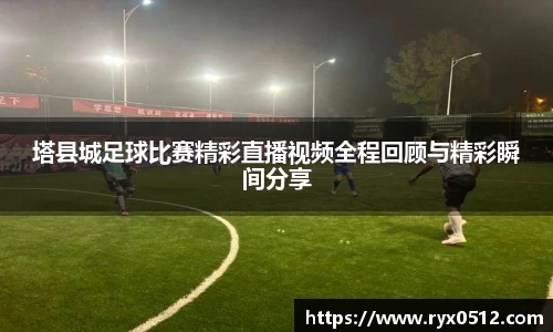 塔县城足球比赛精彩直播视频全程回顾与精彩瞬间分享