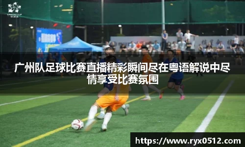 广州队足球比赛直播精彩瞬间尽在粤语解说中尽情享受比赛氛围
