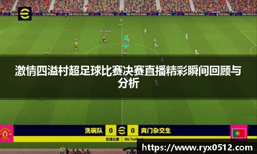 激情四溢村超足球比赛决赛直播精彩瞬间回顾与分析