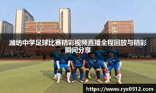 潍坊中学足球比赛精彩视频直播全程回放与精彩瞬间分享
