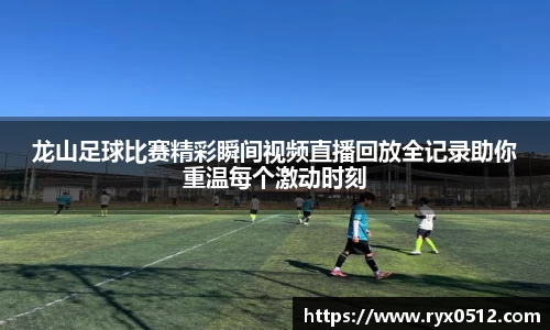 龙山足球比赛精彩瞬间视频直播回放全记录助你重温每个激动时刻