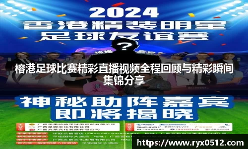 榕港足球比赛精彩直播视频全程回顾与精彩瞬间集锦分享
